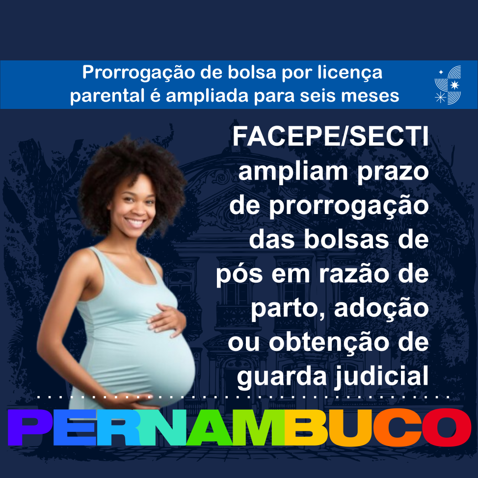 FACEPE/SECTI ampliam para seis meses o prazo de prorrogação de bolsas de pós em razão de parto, nascimento de filho/a, adoção ou obtenção de guarda judicial para fins de adoção.